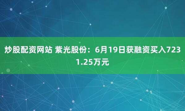 炒股配资网站 紫光股份：6月19日获融资买入7231.25万元