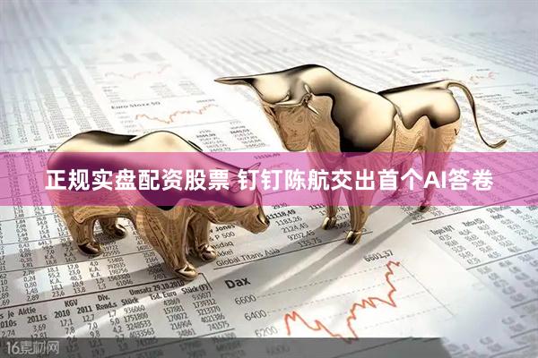 正规实盘配资股票 钉钉陈航交出首个AI答卷