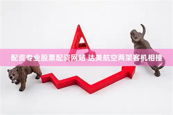 配资专业股票配资网站 达美航空两架客机相撞