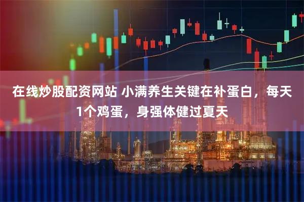 在线炒股配资网站 小满养生关键在补蛋白，每天1个鸡蛋，身强体健过夏天